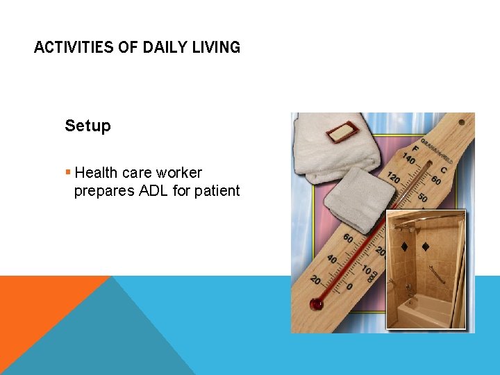ACTIVITIES OF DAILY LIVING Setup § Health care worker prepares ADL for patient 