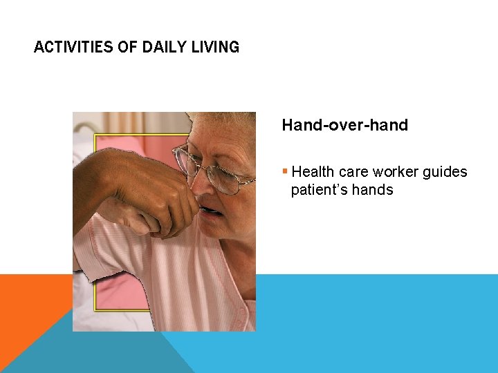 ACTIVITIES OF DAILY LIVING Hand-over-hand § Health care worker guides patient’s hands 