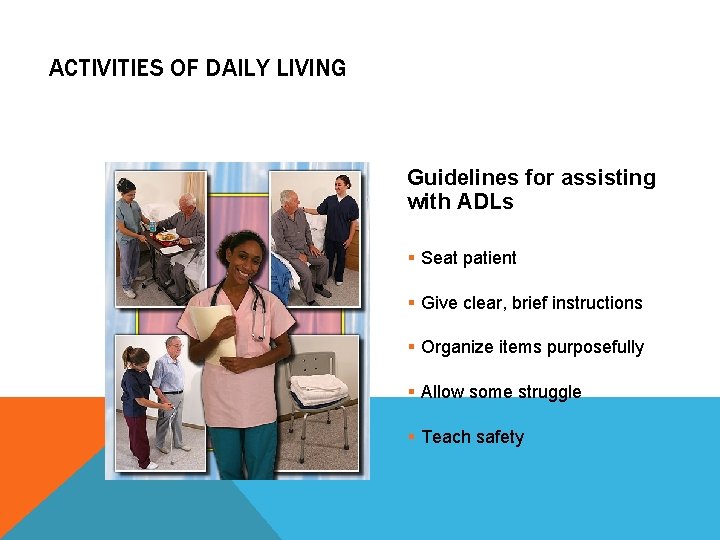 ACTIVITIES OF DAILY LIVING Guidelines for assisting with ADLs § Seat patient § Give