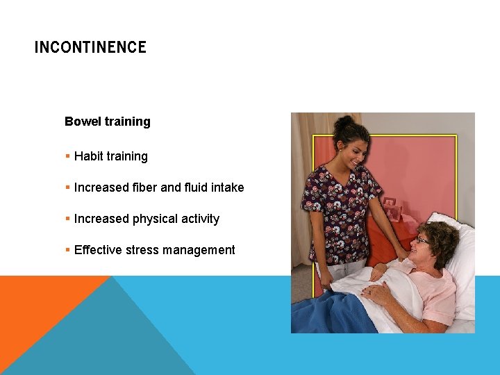 INCONTINENCE Bowel training § Habit training § Increased fiber and fluid intake § Increased