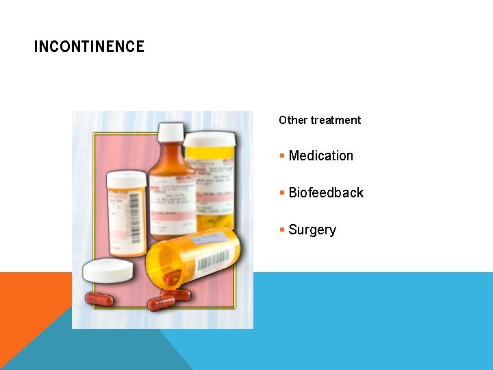 INCONTINENCE Other treatment § Medication § Biofeedback § Surgery 