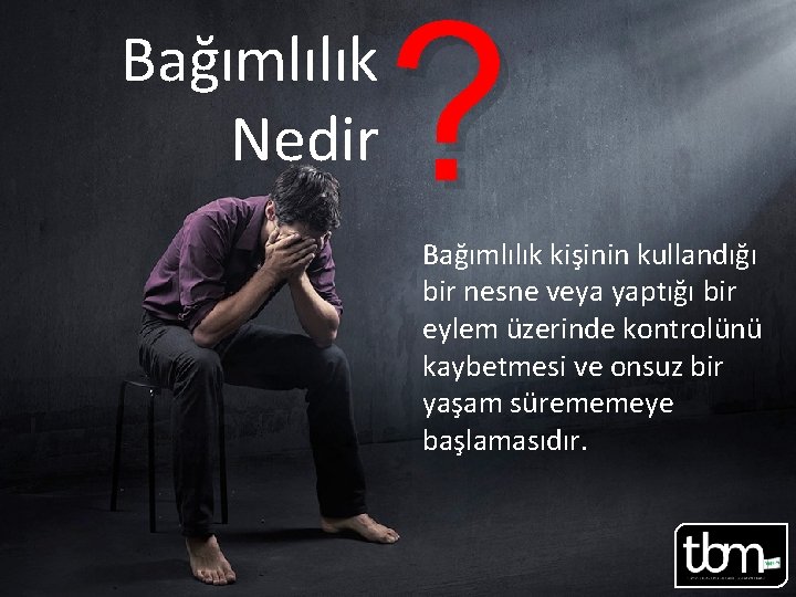 Bağımlılık Nedir ? Bağımlılık kişinin kullandığı bir nesne veya yaptığı bir eylem üzerinde kontrolünü