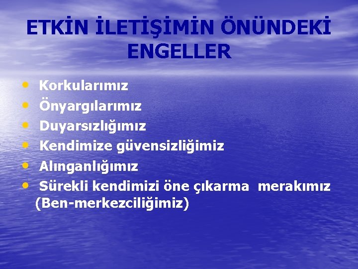 ETKİN İLETİŞİMİN ÖNÜNDEKİ ENGELLER • • • Korkularımız Önyargılarımız Duyarsızlığımız Kendimize güvensizliğimiz Alınganlığımız Sürekli