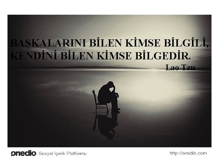 BAŞKALARINI BİLEN KİMSE BİLGİLİ, KENDİNİ BİLEN KİMSE BİLGEDİR. Lao Tzu 