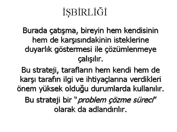 İŞBİRLİĞİ Burada çatışma, bireyin hem kendisinin hem de karşısındakinin isteklerine duyarlık göstermesi ile çözümlenmeye