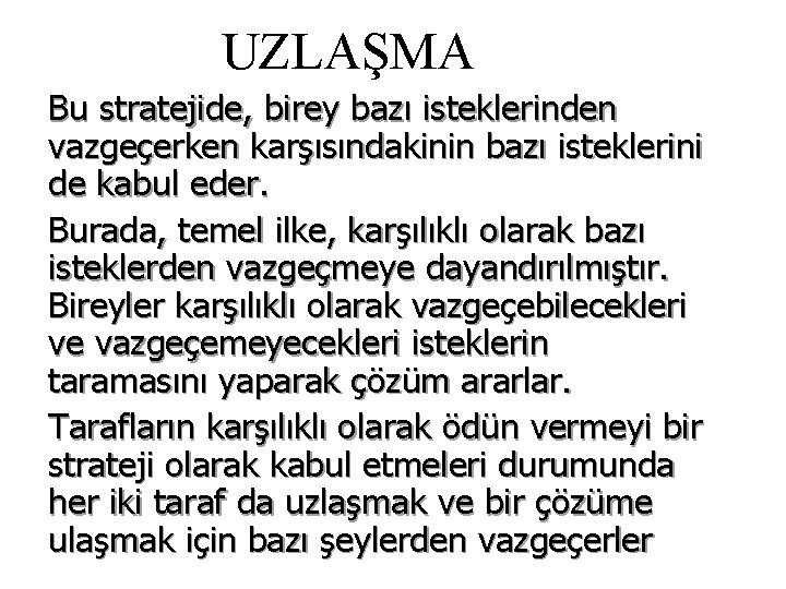 UZLAŞMA Bu stratejide, birey bazı isteklerinden vazgeçerken karşısındakinin bazı isteklerini de kabul eder. Burada,