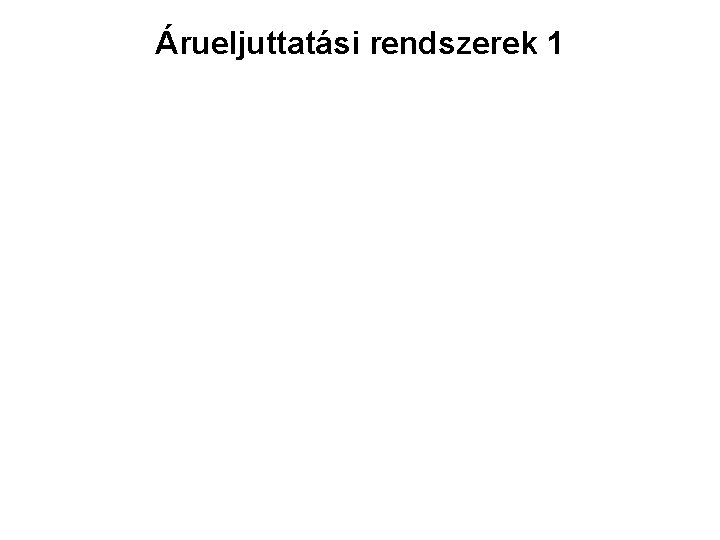 Árueljuttatási rendszerek 1 