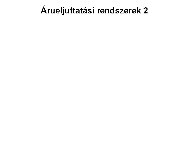 Árueljuttatási rendszerek 2 