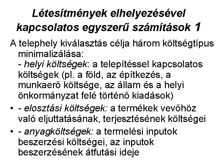 Létesítmények elhelyezésével kapcsolatos egyszerű számítások 1 A telephely kiválasztás célja három költségtípus minimalizálása: -