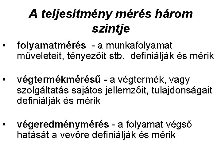 A teljesítmény mérés három szintje • folyamatmérés - a munkafolyamat műveleteit, tényezőit stb. definiálják