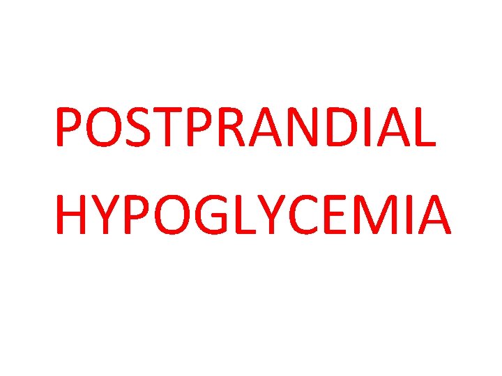 POSTPRANDIAL HYPOGLYCEMIA 