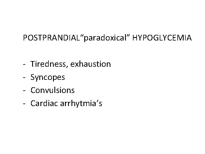 POSTPRANDIAL“paradoxical” HYPOGLYCEMIA - Tiredness, exhaustion Syncopes Convulsions Cardiac arrhytmia’s 