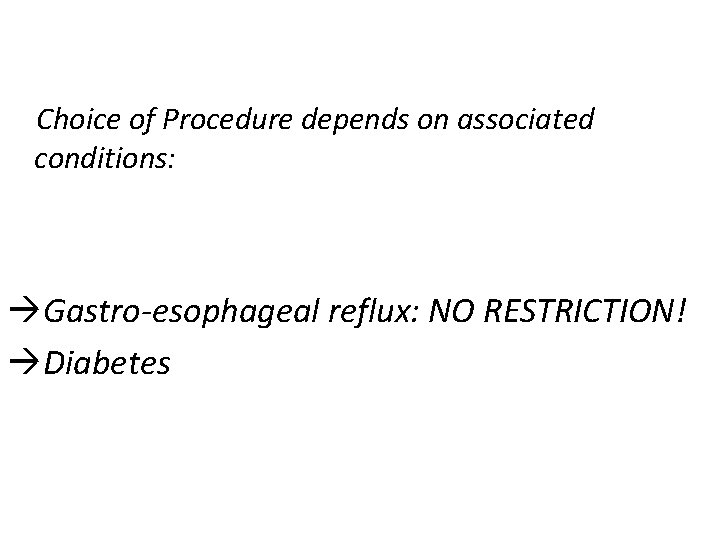 Choice of Procedure depends on associated conditions: Gastro-esophageal reflux: NO RESTRICTION! Diabetes 