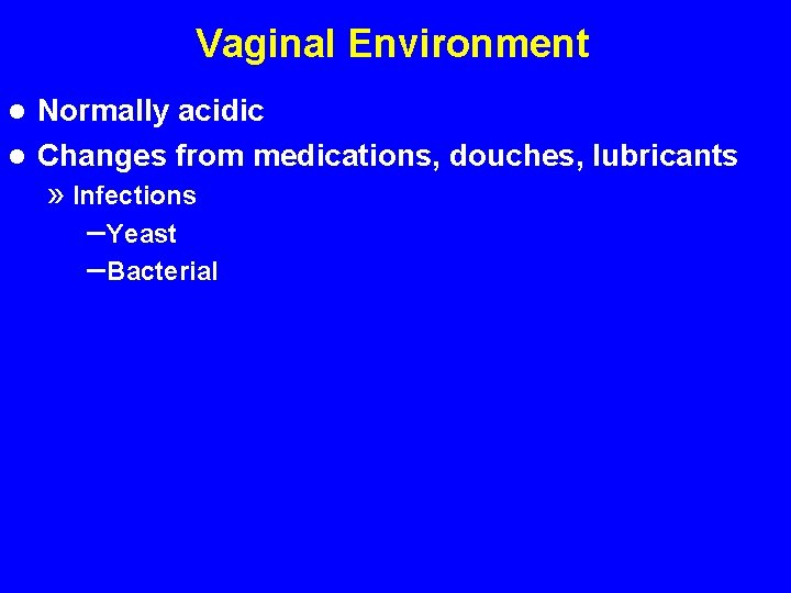 Vaginal Environment Normally acidic l Changes from medications, douches, lubricants l » Infections –