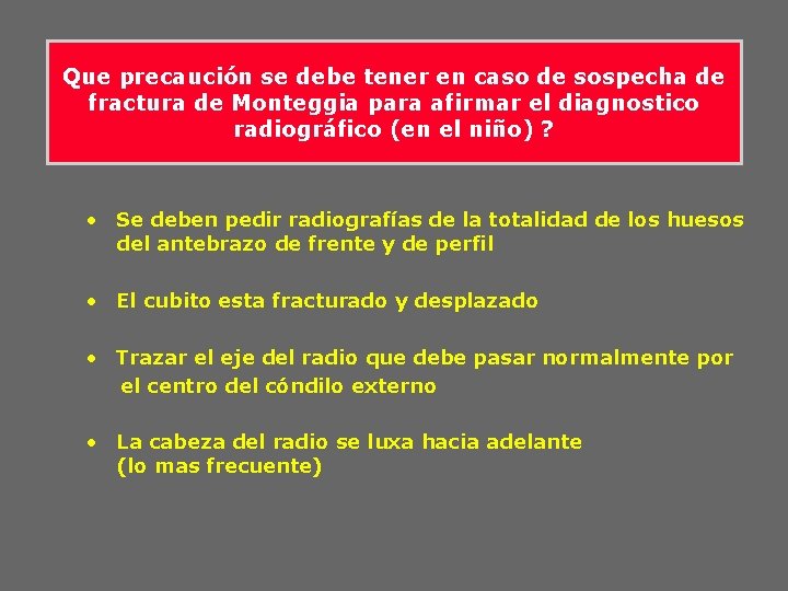 Que precaución se debe tener en caso de sospecha de fractura de Monteggia para