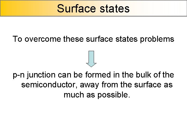 Surface states To overcome these surface states problems p-n junction can be formed in