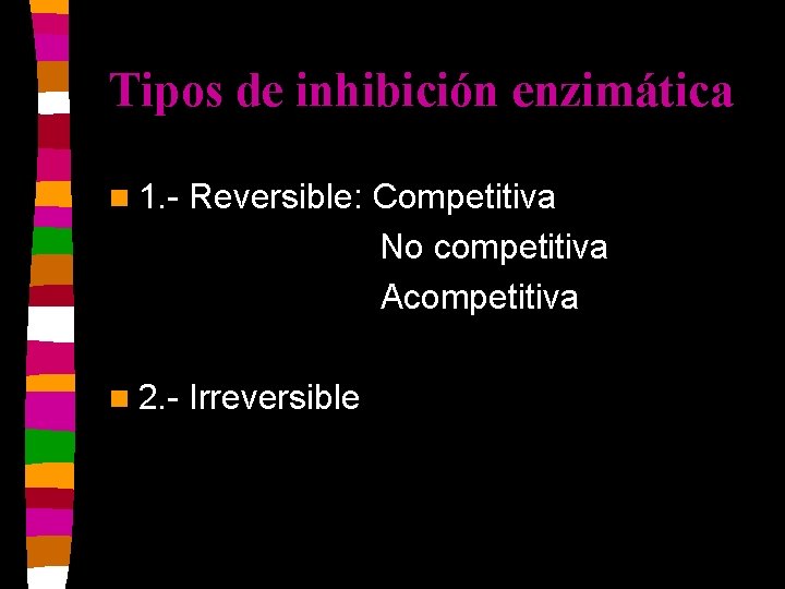 Tipos de inhibición enzimática n 1. - Reversible: Competitiva No competitiva Acompetitiva n 2.