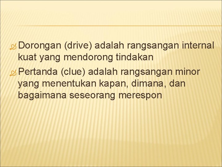  Dorongan (drive) adalah rangsangan internal kuat yang mendorong tindakan Pertanda (clue) adalah rangsangan