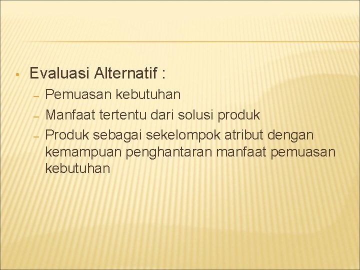  • Evaluasi Alternatif : – – – Pemuasan kebutuhan Manfaat tertentu dari solusi