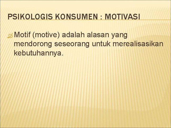 PSIKOLOGIS KONSUMEN : MOTIVASI Motif (motive) adalah alasan yang mendorong seseorang untuk merealisasikan kebutuhannya.