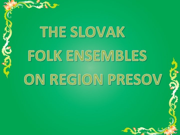 THE SLOVAK FOLK ENSEMBLES ON REGION PRESOV 