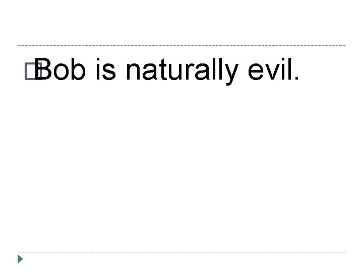 � Bob is naturally evil. 