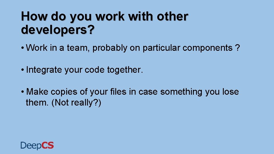 How do you work with other developers? • Work in a team, probably on How do you work with other developers? • Work in a team, probably on