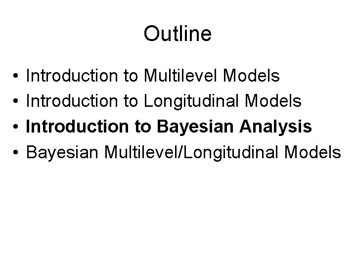 Outline • • Introduction to Multilevel Models Introduction to Longitudinal Models Introduction to Bayesian