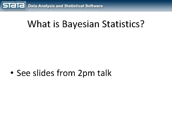 What is Bayesian Statistics? • See slides from 2 pm talk 