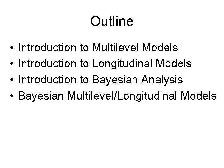 Outline • • Introduction to Multilevel Models Introduction to Longitudinal Models Introduction to Bayesian