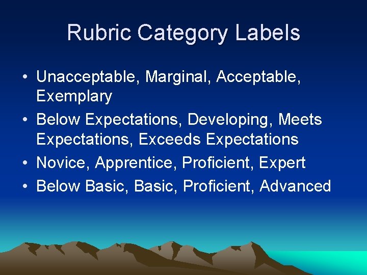 Rubric Category Labels • Unacceptable, Marginal, Acceptable, Exemplary • Below Expectations, Developing, Meets Expectations,