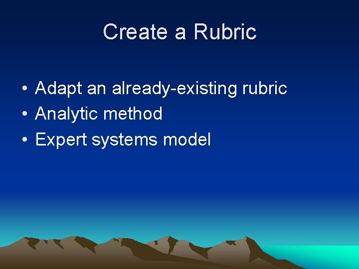 Create a Rubric • Adapt an already-existing rubric • Analytic method • Expert systems