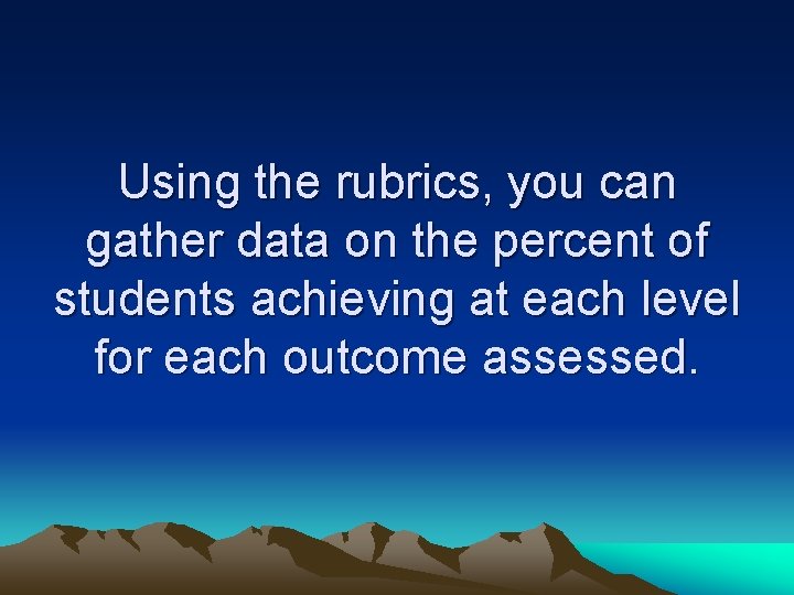 Using the rubrics, you can gather data on the percent of students achieving at