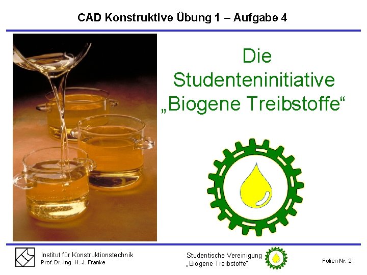CAD Konstruktive Übung 1 – Aufgabe 4 Die Studenteninitiative „Biogene Treibstoffe“ Institut für Konstruktionstechnik
