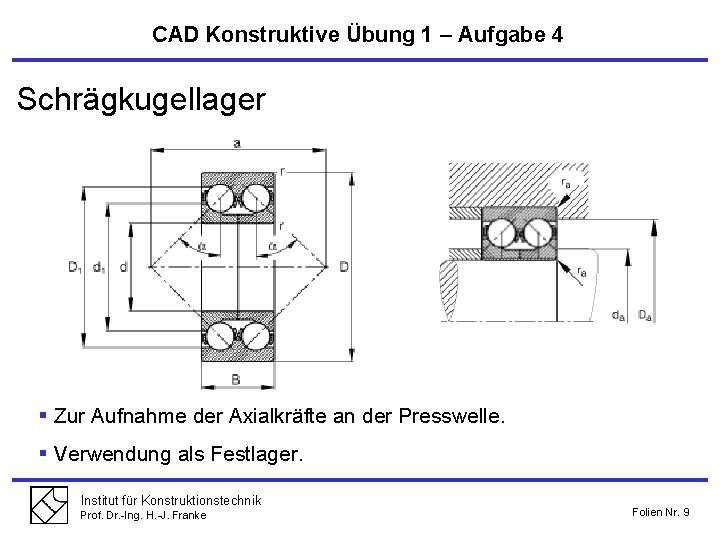 CAD Konstruktive Übung 1 – Aufgabe 4 Schrägkugellager § Zur Aufnahme der Axialkräfte an