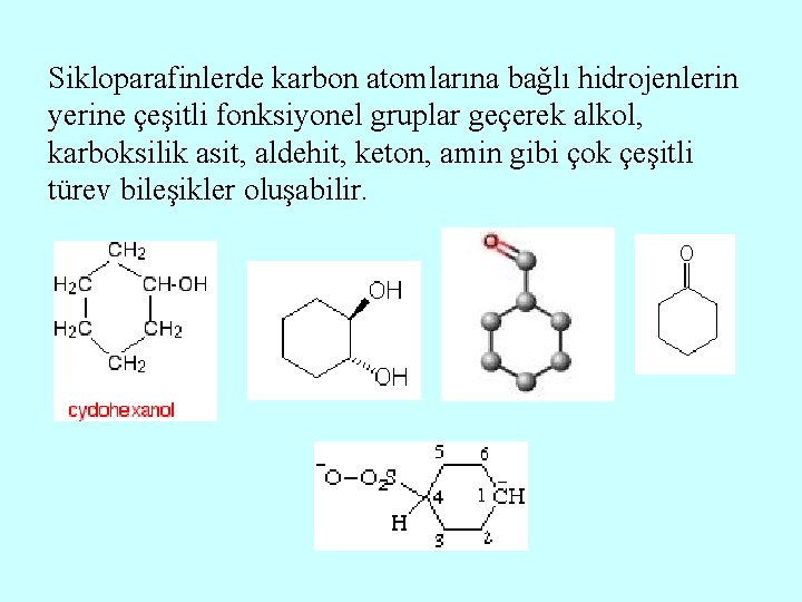 Sikloparafinlerde karbon atomlarına bağlı hidrojenlerin yerine çeşitli fonksiyonel gruplar geçerek alkol, karboksilik asit, aldehit,