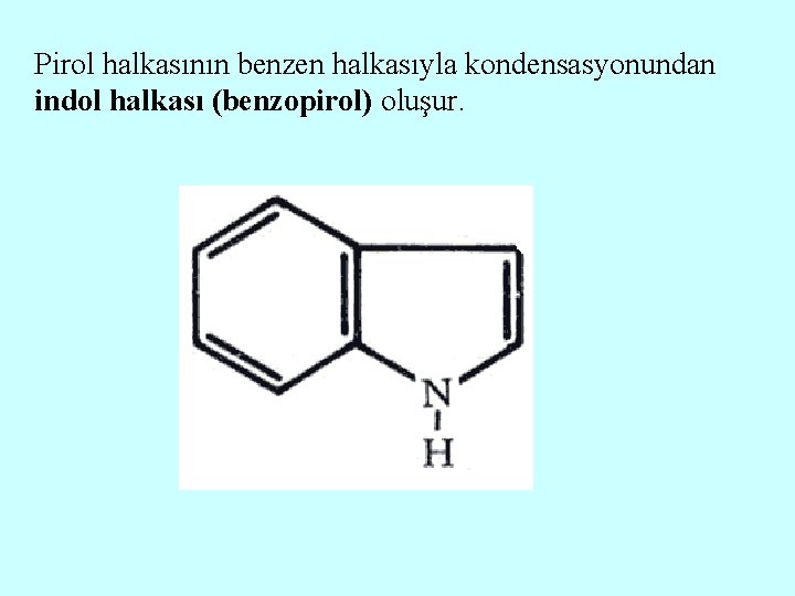 Pirol halkasının benzen halkasıyla kondensasyonundan indol halkası (benzopirol) oluşur. 