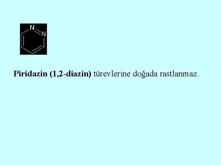 Piridazin (1, 2 -diazin) türevlerine doğada rastlanmaz. 