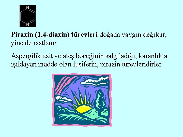 Pirazin (1, 4 -diazin) türevleri doğada yaygın değildir, yine de rastlanır. Aspergilik asit ve