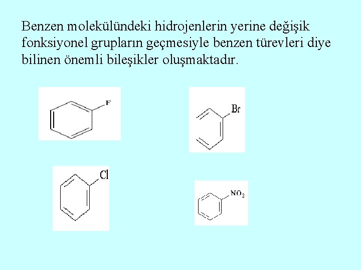 Benzen molekülündeki hidrojenlerin yerine değişik fonksiyonel grupların geçmesiyle benzen türevleri diye bilinen önemli bileşikler