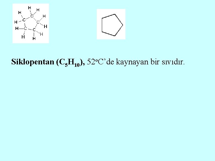 Siklopentan (C 5 H 10), 52 o. C’de kaynayan bir sıvıdır. 