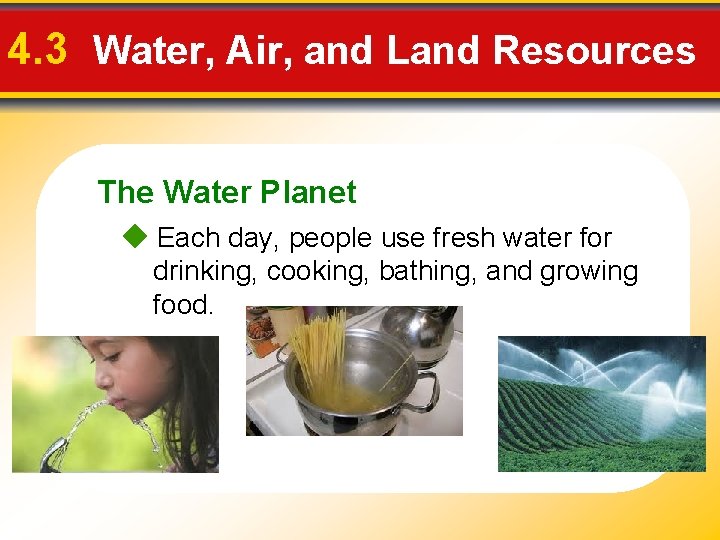 4. 3 Water, Air, and Land Resources The Water Planet Each day, people use