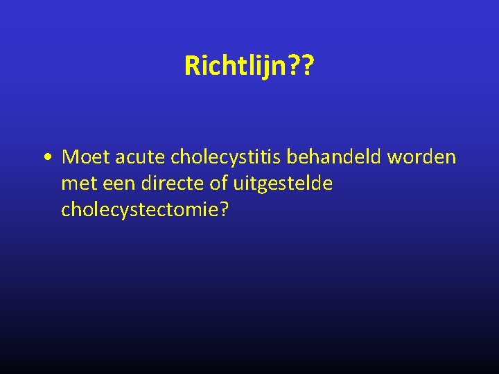 Richtlijn? ? • Moet acute cholecystitis behandeld worden met een directe of uitgestelde cholecystectomie?