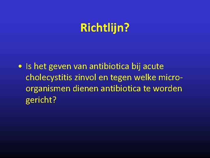 Richtlijn? • Is het geven van antibiotica bij acute cholecystitis zinvol en tegen welke