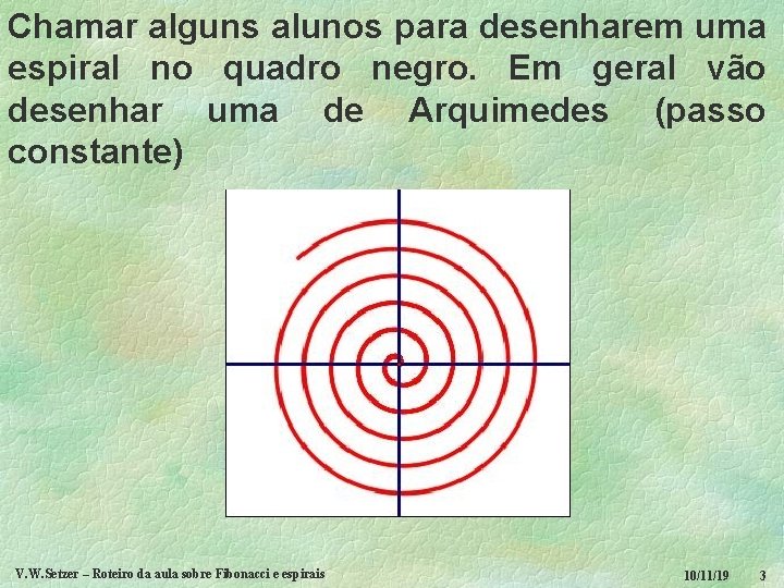 Chamar alguns alunos para desenharem uma espiral no quadro negro. Em geral vão desenhar