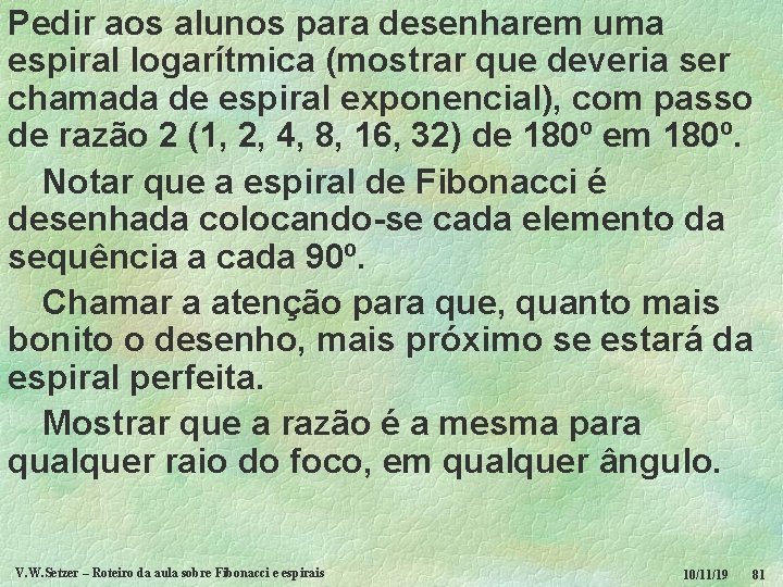 Pedir aos alunos para desenharem uma espiral logarítmica (mostrar que deveria ser chamada de