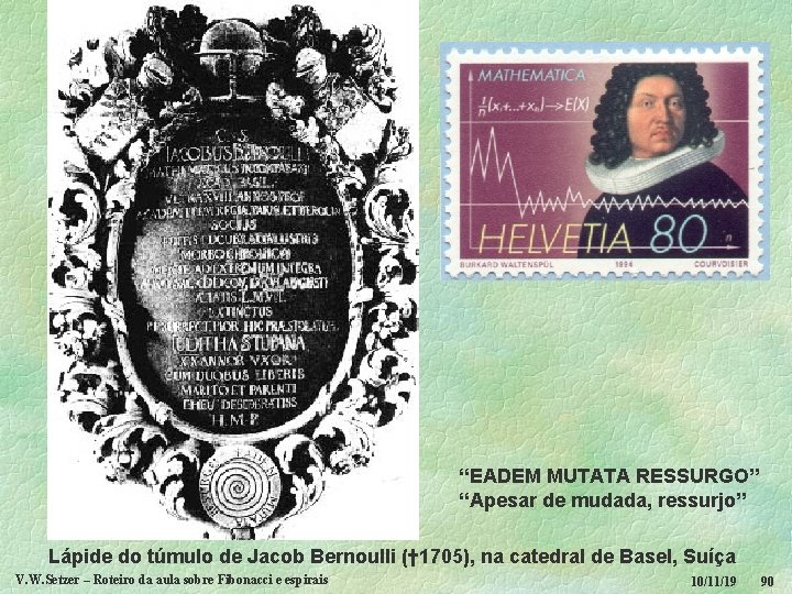 “EADEM MUTATA RESSURGO” “Apesar de mudada, ressurjo” Lápide do túmulo de Jacob Bernoulli (†