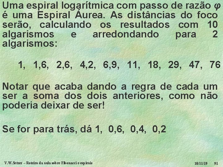 Uma espiral logarítmica com passo de razão φ é uma Espiral Áurea. As distâncias