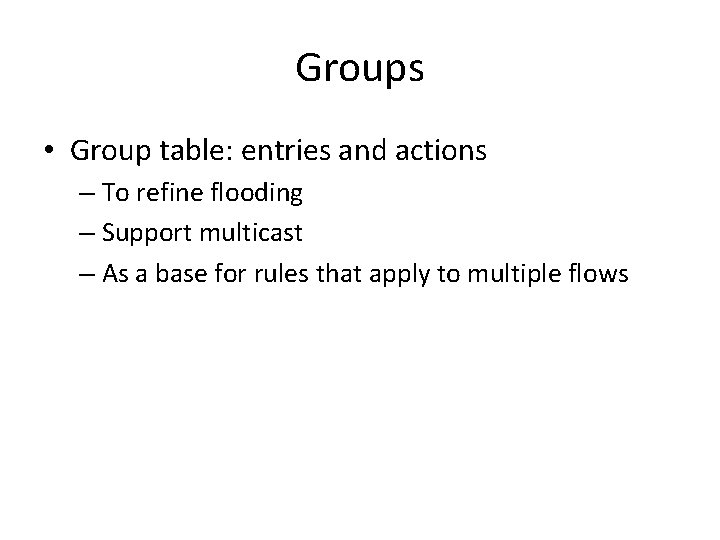 Groups • Group table: entries and actions – To refine flooding – Support multicast