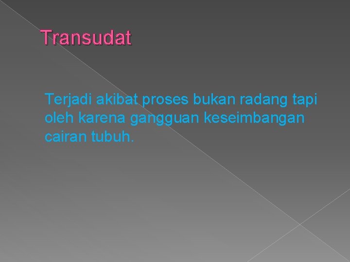 Transudat Terjadi akibat proses bukan radang tapi oleh karena gangguan keseimbangan cairan tubuh. 